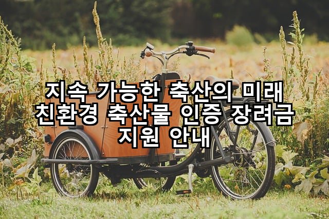 지속 가능한 축산의 미래 친환경 축산물 인증 장려금 지원 안내