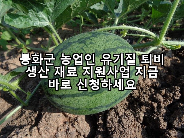 봉화군 농업인 유기질 퇴비 생산 재료 지원사업 지금 바로 신청하세요
