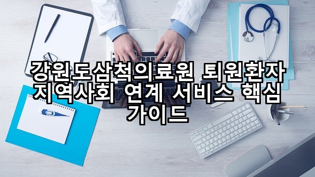 강원도삼척의료원 퇴원환자 지역사회 연계 서비스 핵심 가이드